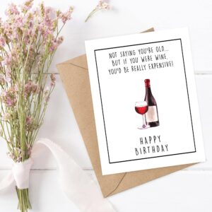 Funny Expensive Wine Birthday Card - Not Saying You're Old But If You Were Wine - You'd Be Really Expensive - Wine Lover Birthday Card