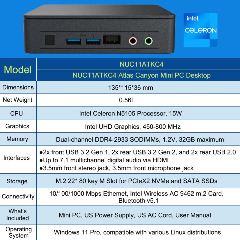 Intel NUC 11, Atlas Canyon NUC11ATKC4 Win11 Pro Mini PC, 2.0 GHz - 2.9 GHz Burst,Intel Celeron N5105 Processor,4 Core, 4 Thread, 15W, Intel UHD Graphics,450-800 MHz Burst (NO RAM+SSD+OS Inside)
