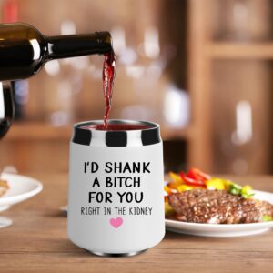 Best Friend, Friendship Gifts for Women, I'd Shank A Bitch for You Right Birthday Gifts for Women, Her, Unique Gifts Ideas for Women, Friends Female, BFF, Bestie, Sister, 12 oz Wine Tumbler Gifts