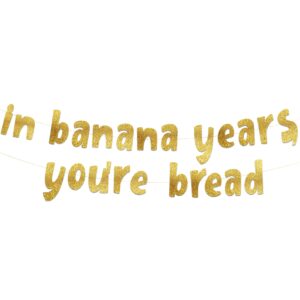 in banana years you’re bread gold glitter banner - funny birthday and retirement party supplies, ideas, gifts and decorations