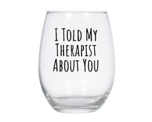 i told my therapist about you stemless wine glass, funny wine glass, therapy gift - 21oz