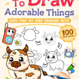 How to Draw Adorable Things: Fun and Easy Cute Stuff Drawing Book for Adults Teens Kids, Instructions for Beginners Learn to Draw Lovely and Sweet Animals, Plants, and Everything