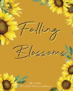 falling blossoms july to june 2023-2024 planner sunflower: 12 months 365 days calendar academic year monthly weekly appoitment plan