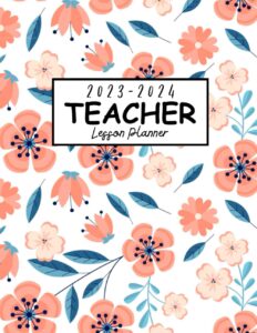 2023-2024 teacher lesson planner: organize, plan, and educate,from august 2023 to july 2024,8.5"x11" a teacher's guide to organization and progress ... planner 2023-2024 (pretty floral design)