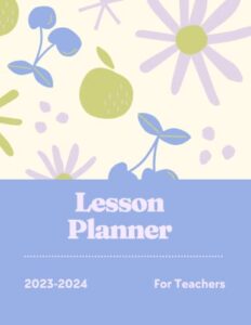 2023-2024 lesson planner: for teachers-monthly & weekly calendar, log book and organizer