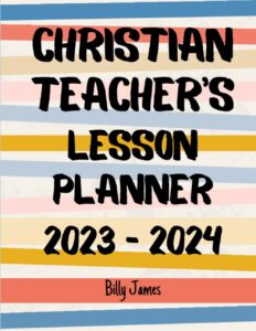 christian teacher's lesson planner 2023-2024: weekly monthly teacher organizer with bible verses