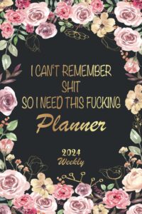 2024 weekly: i can't remember shit so i need this fucking planner: sarcastic quote for forgetful people, 1 year calendar from january 2024 to december ... log, contact and address log, floral cover