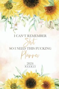 2024 weekly: i can't remember shit so i need this fucking planner: funny quote for forgetful people, schedule organizer 12 month calendar from january ... log, contact and address log, sunflower cover