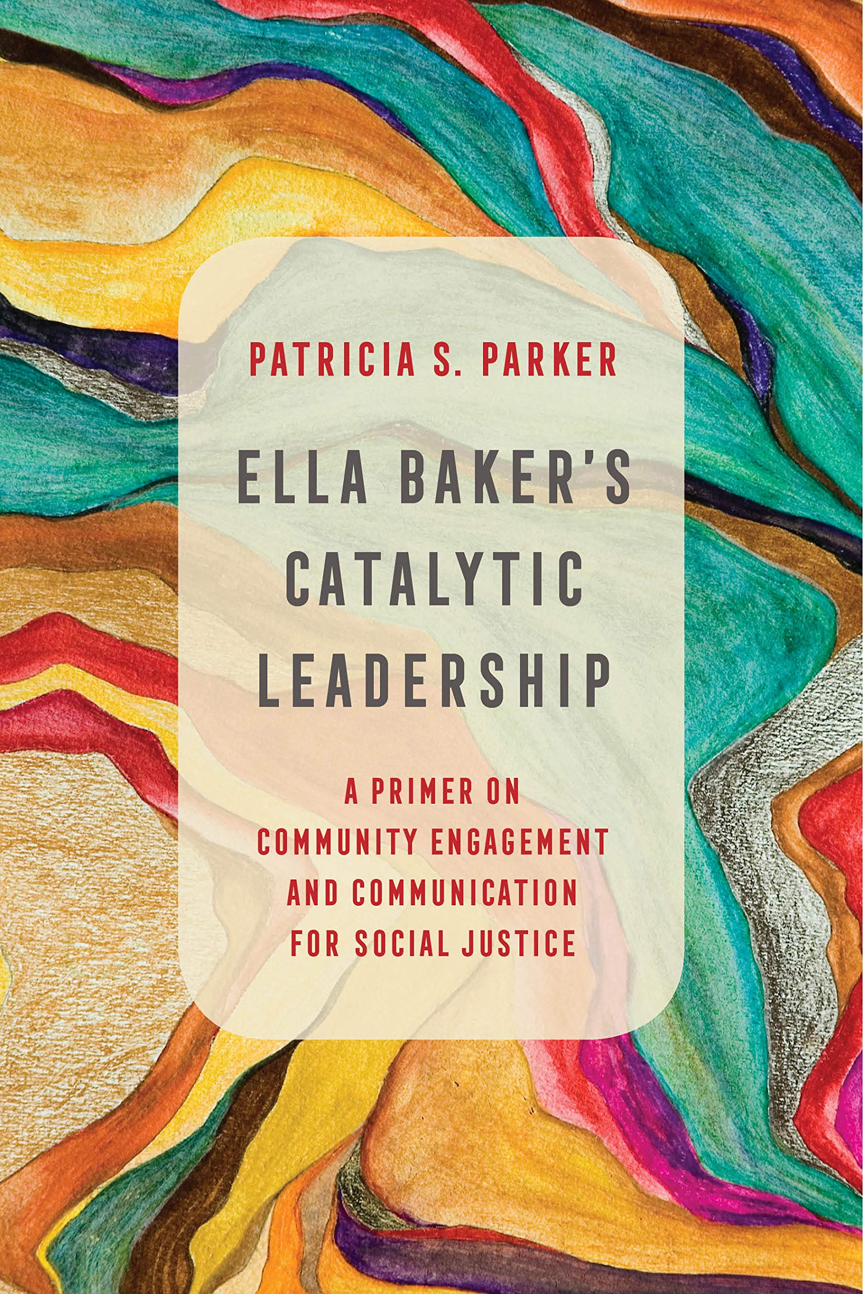 Ella Baker's Catalytic Leadership: A Primer on Community Engagement and Communication for Social Justice (Communication for Social Justice Activism Book 2)