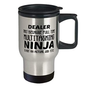 Funny Dealer 14oz Stainless Steel Travel Mug - Dealer Only Because Full Time Multitasking Ninja Is Not An Actual Job Title - Unique Inspirational