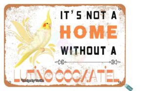 keely it’s not a home without a lutino cockatiel parrot for home,bedroom,living room,outdoor,restaurants,club,house,room,coffee bars,man cave metal vintage tin sign wall decoration 12x8 inches