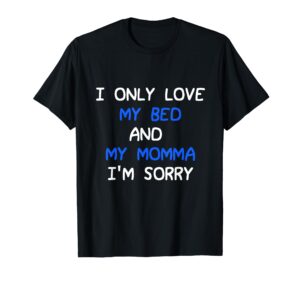 i only love my bed and my momma mama i'm sorry for infants t-shirt
