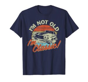 classic car old cars birthday gift i'm not old i'm classic t-shirt