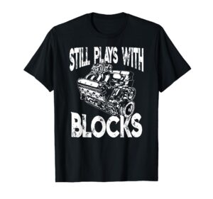 i still play with blocks t shirt - funny mechanic t-shirt