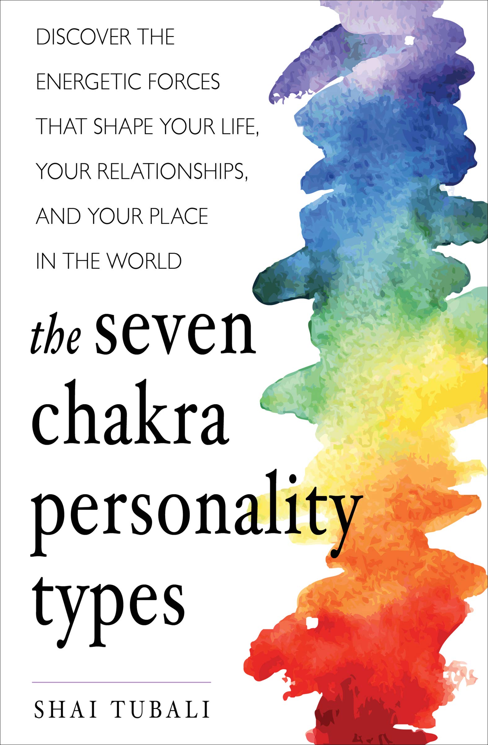 The Seven Chakra Personality Types: Discover the Energetic Forces That Shape Your Life, Your Relationships, and Your Place in the World