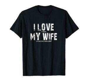 i love it when my wife lets me play video games t-shirt t-shirt