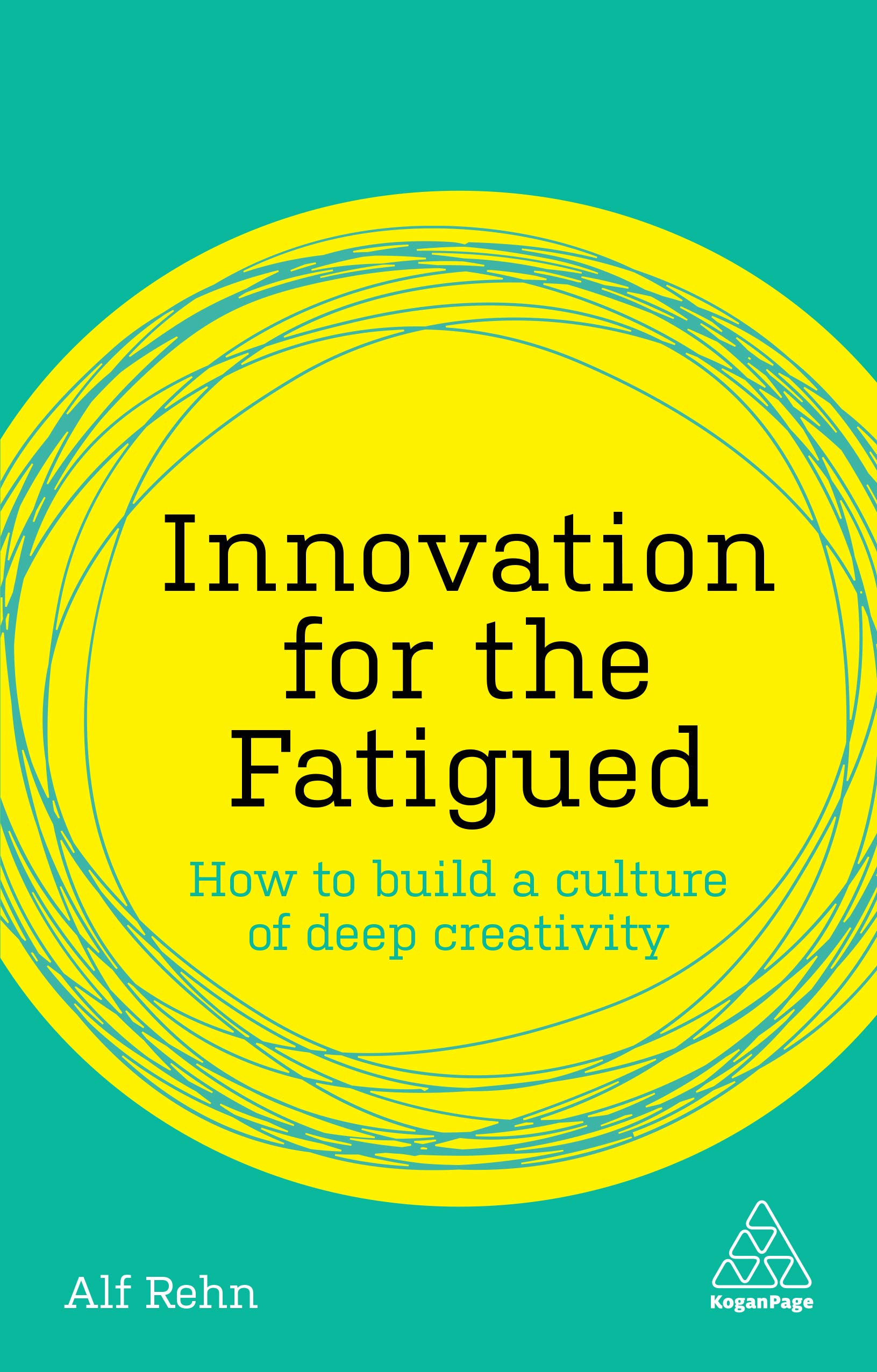 Innovation for the Fatigued: How to Build a Culture of Deep Creativity (Kogan Page Inspire)