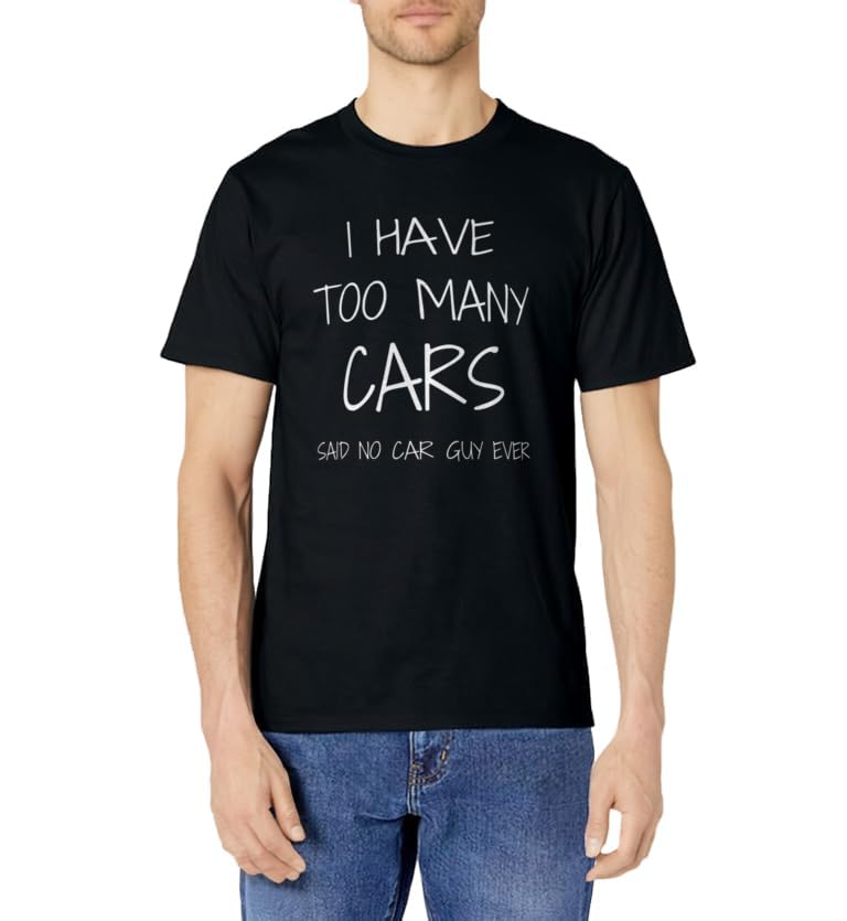 Funny Car Guy Gift - I Have Too Many Cars Said No Car Guy T-Shirt