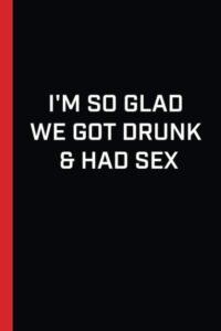 i'm so glad we got drunk & had sex: funny lined journal | nice valentines day gag gifts for him, her & loving pun gifts for girlfriend boyfriend ( dirty white elephant gift for husband and wife)