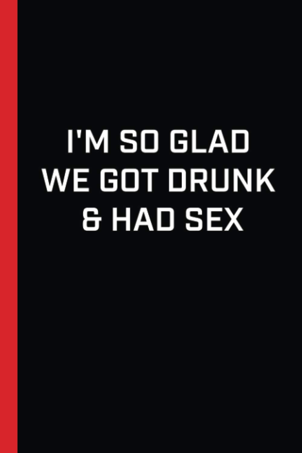 I'm so glad we got drunk & had sex: Funny Lined Journal | Nice Valentines Day Gag Gifts for Him, Her & Loving Pun Gifts for Girlfriend Boyfriend ( Dirty White Elephant Gift For Husband and Wife)