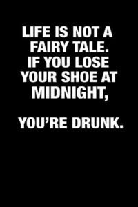 life is not a fairy tale. if you lose your shoe at midnight, you're drunk.: 6x9 funny ruled blank lined notebook. sarcastic gifts, gag gifts for men ... gifts for adults, funny white elephant gifts