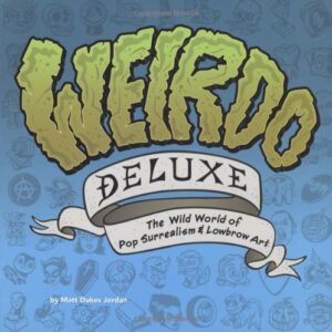 weirdo deluxe: the wild world of pop surrealism & lowbrow art