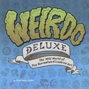 Weirdo Deluxe: The Wild World of Pop Surrealism & Lowbrow Art