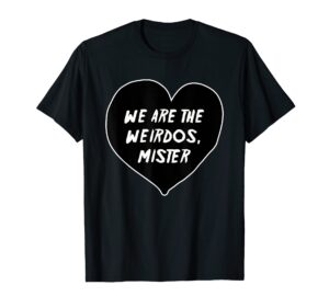 we are the weirdos mister funny t-shirt
