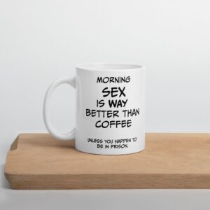 morning sex is way better than coffee.. unless you happen to be in prison - white glossy mug. gift,11oz,15oz,christmas present,fathers day,mothers day,funny,coffee mug (11 ounce)