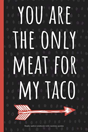 You are the only meat for my taco: a funny lined notebook. Blank novelty journal with silly quotes inside, perfect as a gift (& better than a card) for your amazing partner!