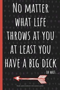 no matter what life throws at you at least you have a big dick.: a funny lined notebook. blank novelty journal with silly quotes inside, perfect as a ... better than a card) for your amazing partner!