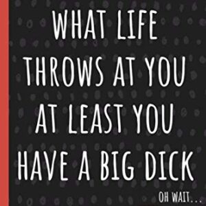 No matter what life throws at you at least you have a big dick.: a funny lined notebook. Blank novelty journal with silly quotes inside, perfect as a ... better than a card) for your amazing partner!