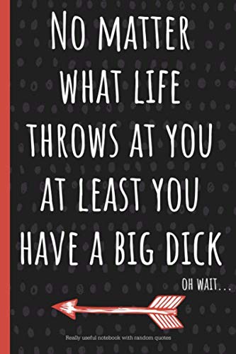 No matter what life throws at you at least you have a big dick.: a funny lined notebook. Blank novelty journal with silly quotes inside, perfect as a ... better than a card) for your amazing partner!