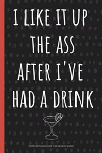 i like it up the ass after i've had a drink: a funny lined notebook. blank novelty journal with silly quotes inside, perfect as a gift (& better than a card) for your amazing partner!