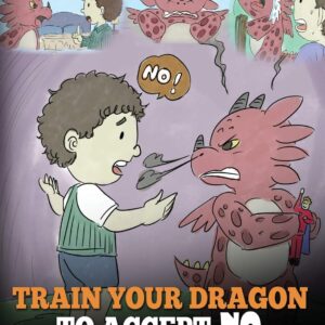 Train Your Dragon To Accept NO: Teach Your Dragon To Accept ‘No’ For An Answer. A Cute Children Story To Teach Kids About Disagreement, Emotions and Anger Management (My Dragon Books)