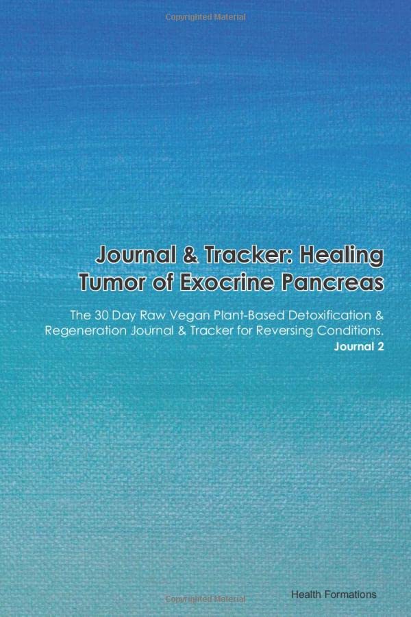 Journal & Tracker: Healing Tumor of Exocrine Pancreas: The 30 Day Raw Vegan Plant-Based Detoxification & Regeneration Journal & Tracker for Reversing Conditions. Journal 2