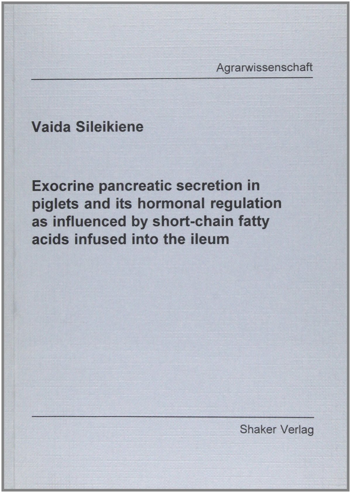 Exocrine Pancreatic Secretion in Piglets and Its Hormonal Regulation as Influenced by Short-chain Fatty Acids Infused into the Ileum (Berichte Aus Der Agrarwissenschaft)