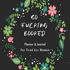 So Fucking Booked: Planner for Tired-Ass Women, Monthly & Yearly, Planner and Notebook for Women and Friends, Swearing Gift for Women who Love Profanity