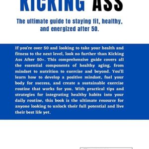 Kicking Ass After 50+ : The ultimate guide to staying fit, healthy, and energized after 50