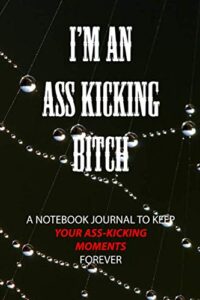 i'm an ass kicking bitch: a notebook journal to keep your ass-kicking moments forever