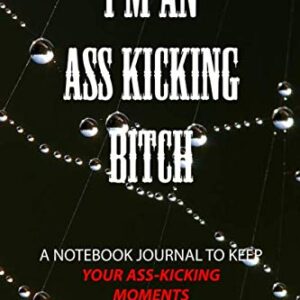 I'm An Ass Kicking Bitch: A Notebook Journal To Keep Your Ass-Kicking Moments Forever