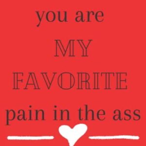 You Are My Favorite Pain In The Ass Notebook: Funny Valentines Day Gift For Him Or Her
