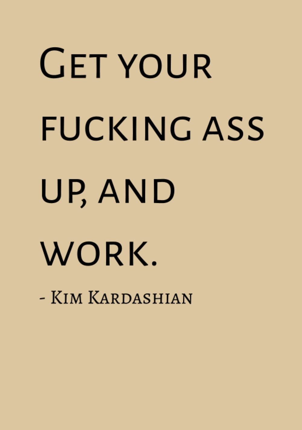 Get Your Fucking Ass Up And Work | Quote by Kim Kardashian: Boss Lady Notebook | Gift for Your Boss or Entrepreneur | College Ruled Blank Journal | Hardcover Funny Quote