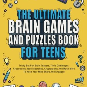 The Ultimate Brain Games And Puzzles Book For Teens: Tricky But Fun Brain Teasers, Trivia Challenges, Crosswords, Word Searches, Cryptograms And Much More To Keep Your Mind Sharp And Engaged