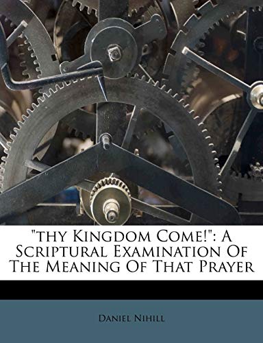 Thy Kingdom Come!: A Scriptural Examination of the Meaning of That Prayer