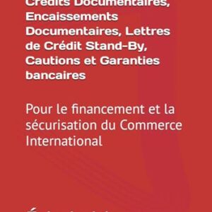 Trade Finance Banking, Crédits Documentaires, Encaissements Documentaires, Lettres de Crédit Stand-By, Cautions et Garanties bancaires: Pour le ... du Commerce International (French Edition)