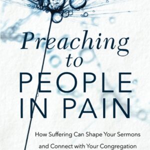 Preaching to People in Pain: How Suffering Can Shape Your Sermons and Connect with Your Congregation