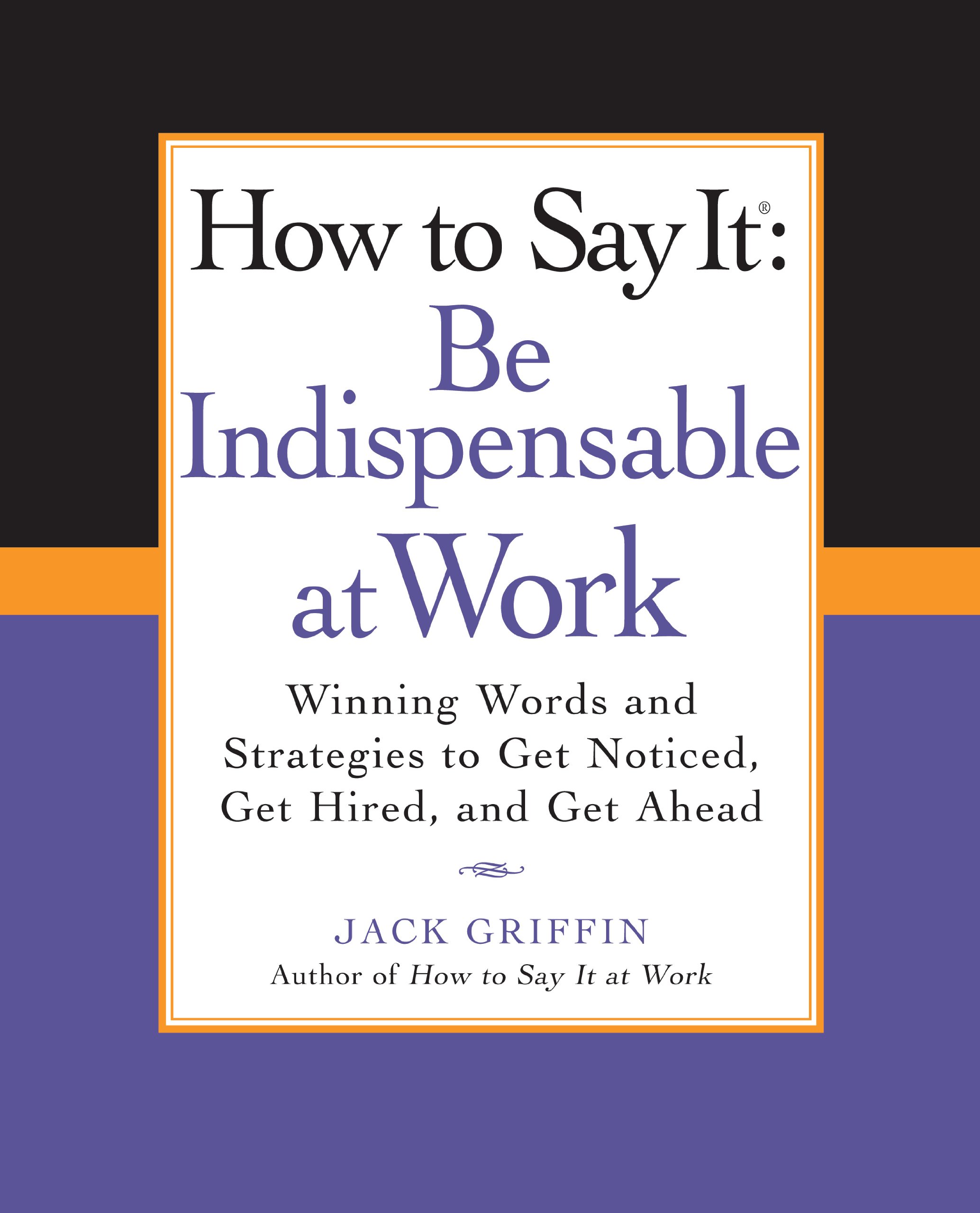 How to Say It: Be Indispensable at Work: Winning Words and Strategies to Get Noticed, Get Hired, andGet Ahead (How to Say It... (Paperback))