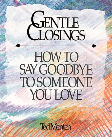 Gentle Closings: How To Say Goodbye To Someone You Love