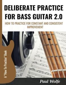 deliberate practice for bass guitar 2.0: how to practice for constant and consistent improvement (how to play bass - practice books)